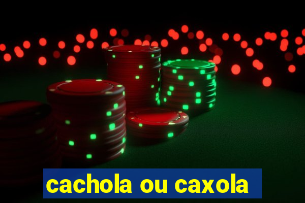 cachola ou caxola